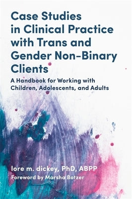 Case Studies in Clinical Practice with Trans and Gender Non-Binary Clients: A Handbook for Working with Children, Adolescents, and Adults by Dickey, Lore M.