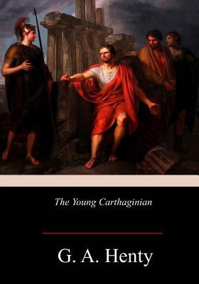 The Young Carthaginian: A Story of The Times of Hannibal by Henty, G. a.