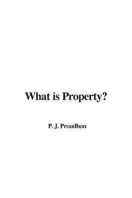 What is Property? by Proudhon, P. J.