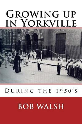 Growing Up in Yorkville: During the 1950s by Walsh, Bob