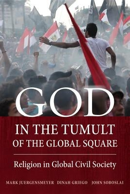 God in the Tumult of the Global Square: Religion in Global Civil Society by Juergensmeyer, Mark
