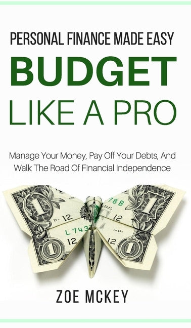 Budget Like A Pro: Manage Your Money, Pay Off Your Debts, And Walk The Road Of Financial Independence - Personal Finance Made Easy by McKey, Zoe