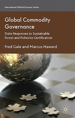 Global Commodity Governance: State Responses to Sustainable Forest and Fisheries Certification by Gale, F.
