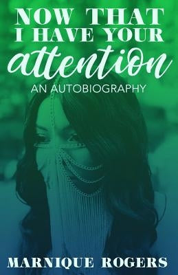 Now That I Have Your Attention: An Autobiography by Rogers, Marnique