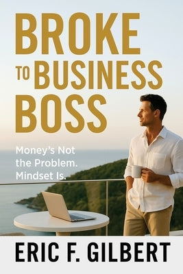 Broke to Business Boss by Gilbert, Eric F.
