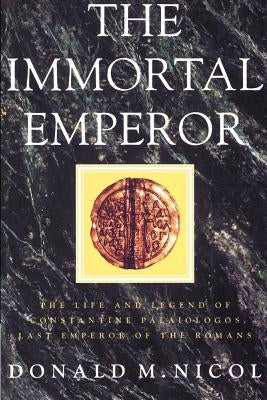 The Immortal Emperor: The Life and Legend of Constantine Palaiologos, Last Emperor of the Romans by Nicol, Donald M.