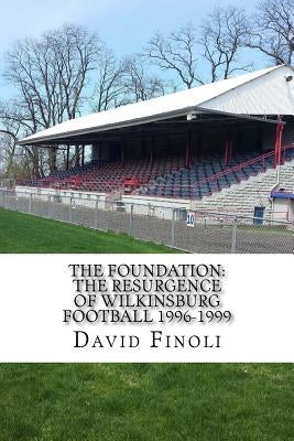 The Foundation: The Resurgence of Wilkinsburg Football 1996-1999 by Finoli, David