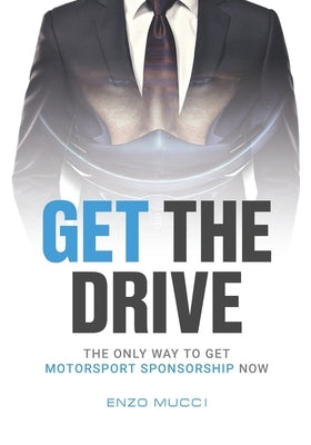 Get The Drive: The Only Way To Get Motorsport Sponsorship Now by Mucci, Enzo