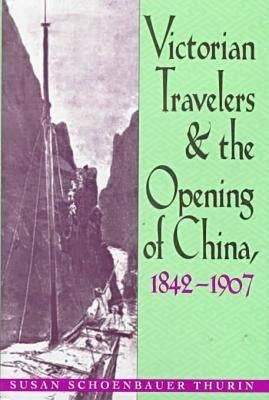 Victorian Travelers and the Opening of China 1842-1907 by Thurin, Susan Schoenbauer