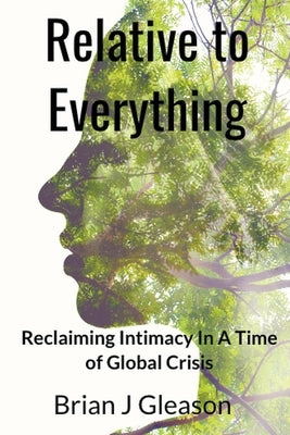 Relative to Everything - Reclaiming Intimacy in a Time of Global Crisis by Gleason, Brian J.