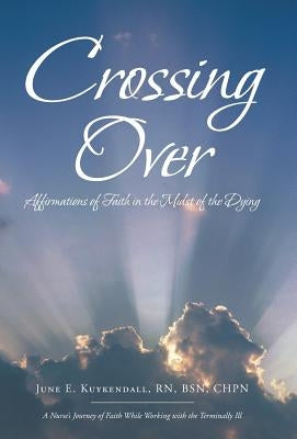 Crossing Over: Affirmations of Faith in the Midst of the Dying by Kuykendall, Bsn