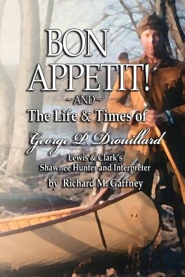 Bon Appetit!: Shawnee Hunter Georges Drouillard's List of Fine Dining Establishments Along the Lewis and Clark Trail, as of A.D. 180 by Gaffney, Richard M.