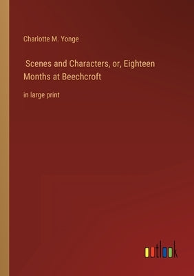 Scenes and Characters, or, Eighteen Months at Beechcroft: in large print by Yonge, Charlotte M.