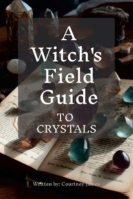 A Witches Field Guide To Crystals by James, Courtney