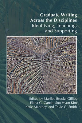 Graduate Writing Across the Disciplines: Identifying, Teaching, and Supporting by Brooks-Gillies, Marilee