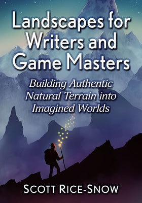 Landscapes for Writers and Game Masters: Building Authentic Natural Terrain Into Imagined Worlds by Rice-Snow, Scott