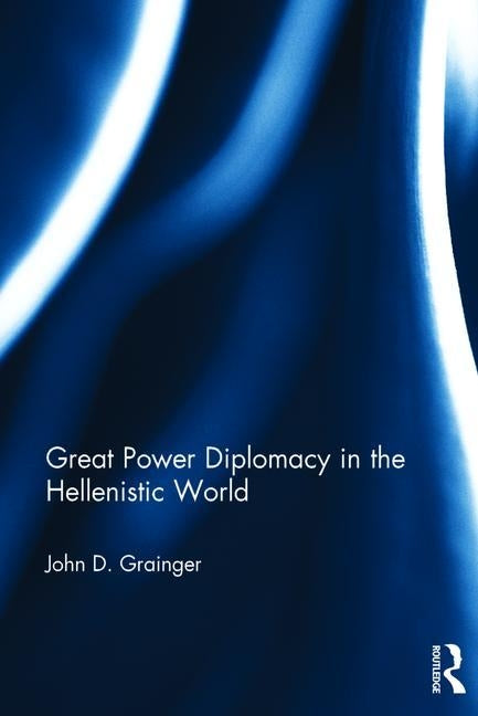 Great Power Diplomacy in the Hellenistic World by Grainger, John D.