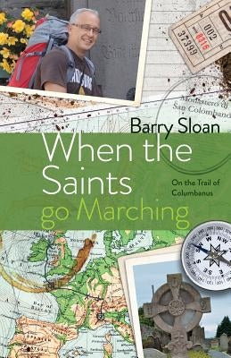 When the Saints go Marching: On the Trail of Saint Columbanus by Sloan, Barry