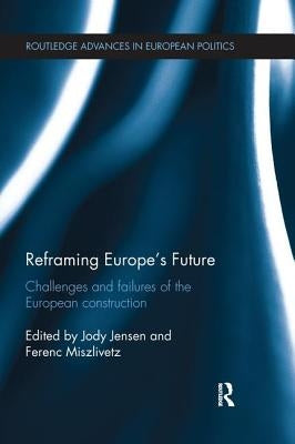 Reframing Europe's Future: Challenges and Failures of the European Construction by Jensen, Jody