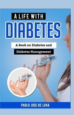 A Life With Diabetes: A Book On Diabetes And Diabetes Management by Jose De Luna, Paolo