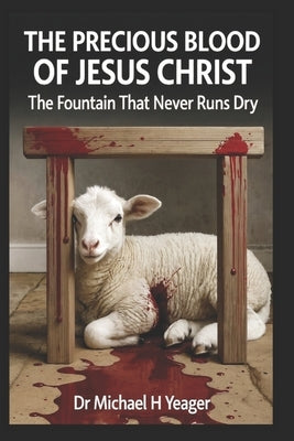 The Precious Blood of Jesus Christ: The Fountain That Never Runs Dry by Yeager, Michael H.
