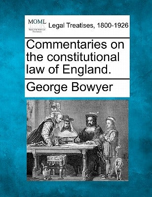 Commentaries on the constitutional law of England. by Bowyer, George