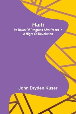 Haiti: Its dawn of progress after years in a night of revolution by Dryden Kuser, John