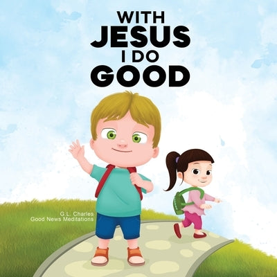 With Jesus I Do Good: A practical Bible story for kids to handle peer pressure and stand up for the truth, with Bible lessons for Sunday Sch by Charles, G. L.