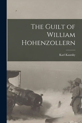 The Guilt of William Hohenzollern by Kautsky, Karl