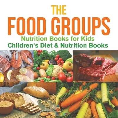 The Food Groups - Nutrition Books for Kids Children's Diet & Nutrition Books by Baby Professor