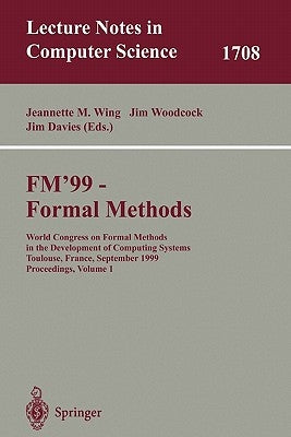 Fm'99 - Formal Methods: World Congress on Formal Methods in the Developement of Computing Systems, Toulouse, France, September 20-24, 1999, Proceeding by Wing, Jeannette M.