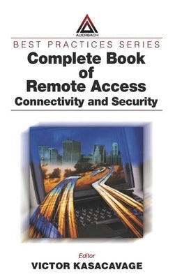 Complete Book of Remote Access: Connectivity and Security by Kasacavage, Victor