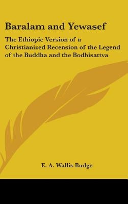 Baralam and Yewasef: The Ethiopic Version of a Christianized Recension of the Legend of the Buddha and the Bodhisattva by Budge, E. a. Wallis