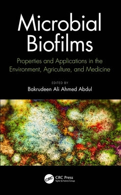 Microbial Biofilms: Properties and Applications in the Environment, Agriculture, and Medicine by Abdul, Bakrudeen