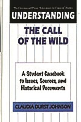 Understanding the Call of the Wild: A Student Casebook to Issues, Sources, and Historical Documents by Johnson, Claudia Durst