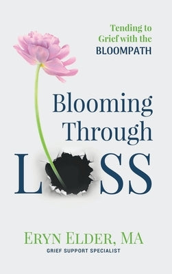 Blooming Through Loss: Tending to Grief with the BloomPathTM by Elder, Eryn