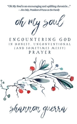 Oh My Soul: Encountering God in Honest, Unconventional (and Sometimes Messy) Prayer by Guerra, Shannon
