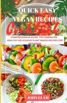 Quick easy vegan recipes cookbook: Comprehensive Guide for 30minutes Healthy Plant Based Recipes for Beginner by Elam, John J.