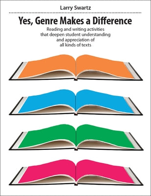 Yes, Genre Makes the Difference: Reading and Writing Activities That Deepen Student Understanding and Appreciation of All Kinds of Texts by Swartz, Larry