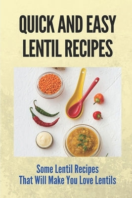 Quick And Easy Lentil Recipes: Some Lentil Recipes That Will Make You Love Lentils: Easy Lentil Recipes by Salvadge, Annice