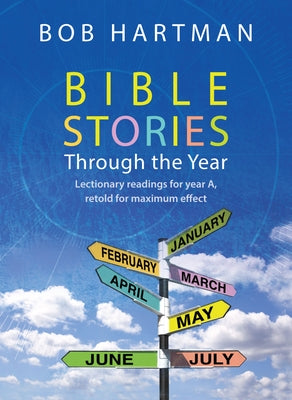 Bible Stories Through the Year: Lectionary Readings for Year A, Retold for Maximum Effect by Hartman, Bob