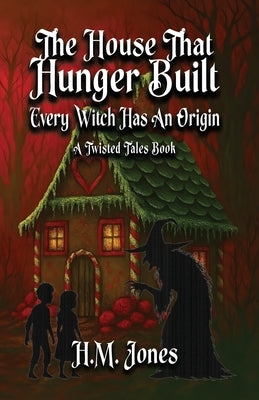 The House That Hunger Built: Every Witch Has An Origin by Jones, H. M.