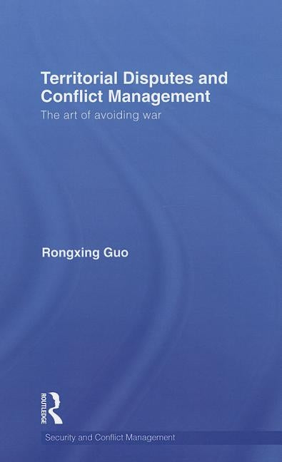 Territorial Disputes and Conflict Management: The Art of Avoiding War by Guo, Rongxing