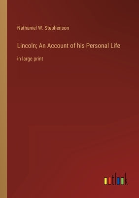 Lincoln; An Account of his Personal Life: in large print by Stephenson, Nathaniel W.