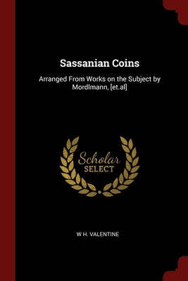 Sassanian Coins: Arranged From Works on the Subject by Mordlmann, [et.al] by Valentine, W. H.