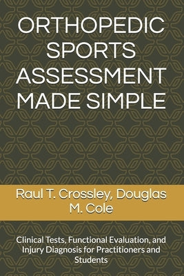 Orthopedic Sports Assessment Made Simple: Clinical Tests, Functional Evaluation, and Injury Diagnosis for Practitioners and Students by Cole, Douglas M.