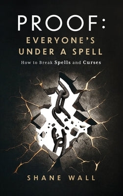Proof: Everyone's Under a Spell: How to Break Spells and Curses by Wall, Shane
