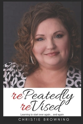 rePeatedly reVised: learning to start over again....and again by Browning, Christie