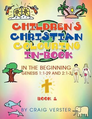 Children's Christian Colouring In-Book: In The Beginning Genesis 1:1-29 and 2:1-3 Book 1 by Verster, Craig