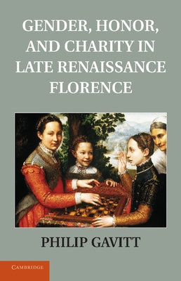 Gender, Honor, and Charity in Late Renaissance Florence by Gavitt, Philip